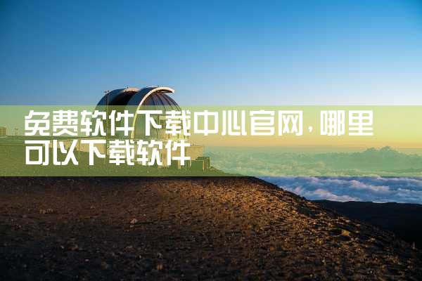 免费软件下载中心官网