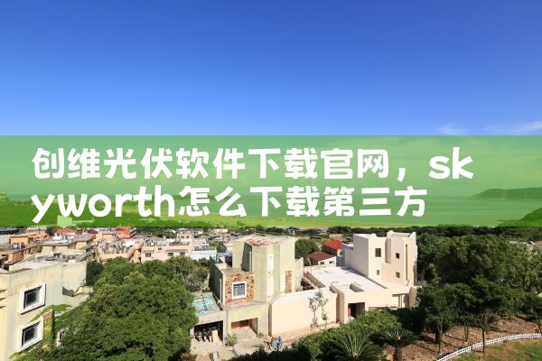 创维光伏软件下载官网